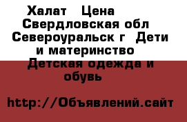 Халат › Цена ­ 400 - Свердловская обл., Североуральск г. Дети и материнство » Детская одежда и обувь   